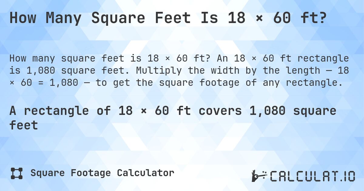 How Many Square Feet Is 18 × 60 ft?. An 18 × 60 ft rectangle is 1,080 square feet. Multiply the width by the length — 18 × 60 = 1,080 — to get the square footage of any rectangle.