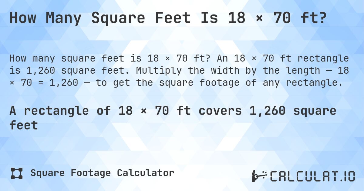 How Many Square Feet Is 18 × 70 ft?. An 18 × 70 ft rectangle is 1,260 square feet. Multiply the width by the length — 18 × 70 = 1,260 — to get the square footage of any rectangle.