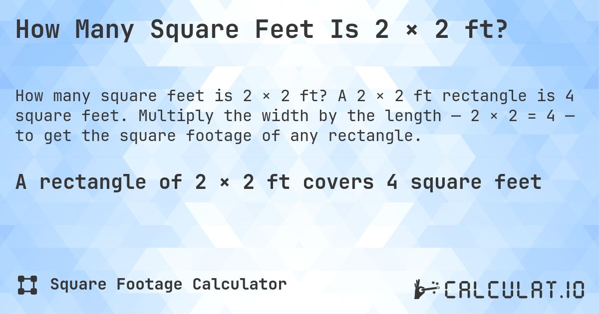 How Many Square Feet Is 2 × 2 ft?. A 2 × 2 ft rectangle is 4 square feet. Multiply the width by the length — 2 × 2 = 4 — to get the square footage of any rectangle.