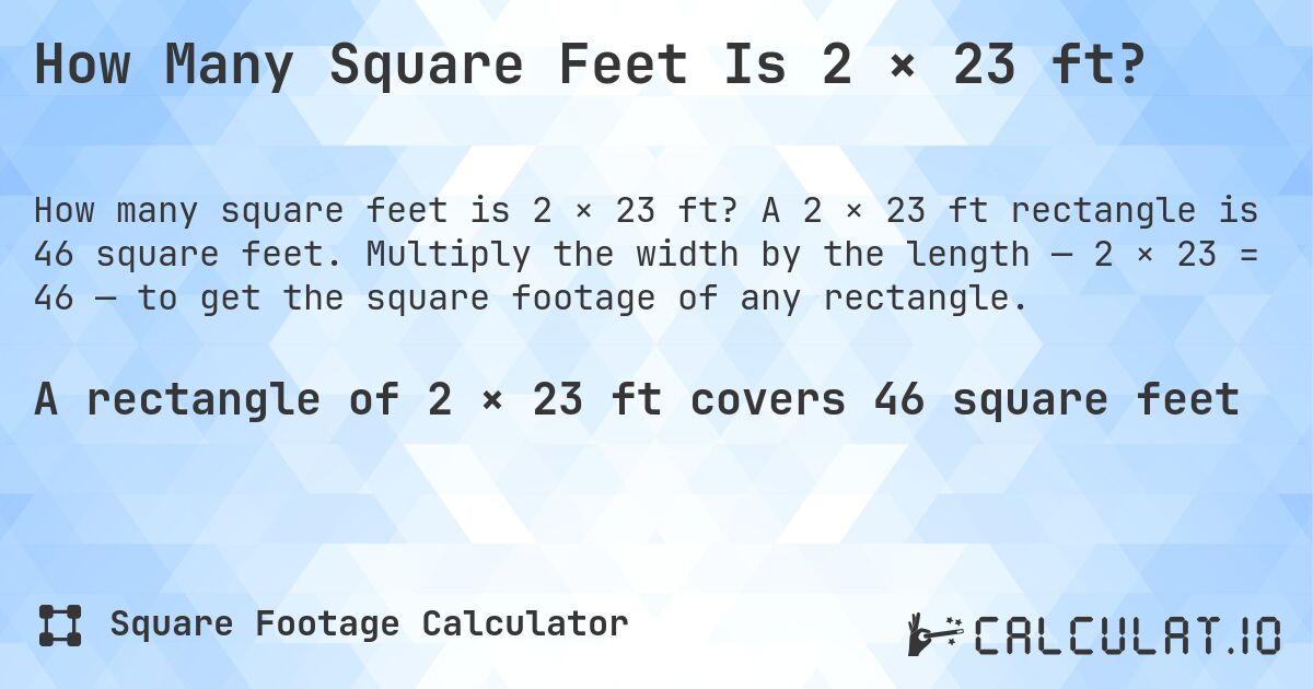 How Many Square Feet Is 2 × 23 ft?. A 2 × 23 ft rectangle is 46 square feet. Multiply the width by the length — 2 × 23 = 46 — to get the square footage of any rectangle.