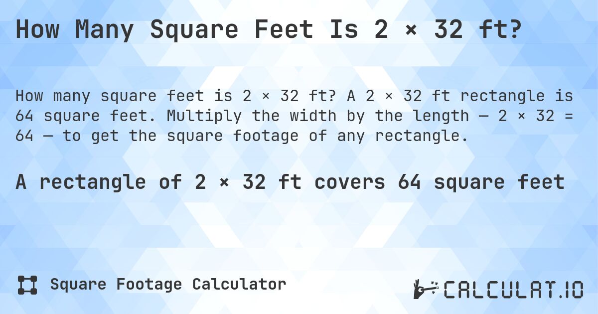 How Many Square Feet Is 2 × 32 ft?. A 2 × 32 ft rectangle is 64 square feet. Multiply the width by the length — 2 × 32 = 64 — to get the square footage of any rectangle.