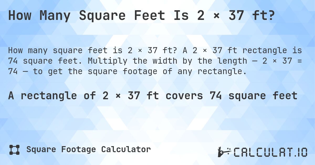 How Many Square Feet Is 2 × 37 ft?. A 2 × 37 ft rectangle is 74 square feet. Multiply the width by the length — 2 × 37 = 74 — to get the square footage of any rectangle.