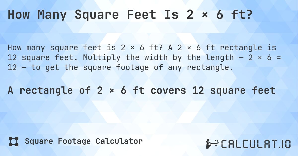 How Many Square Feet Is 2 × 6 ft?. A 2 × 6 ft rectangle is 12 square feet. Multiply the width by the length — 2 × 6 = 12 — to get the square footage of any rectangle.