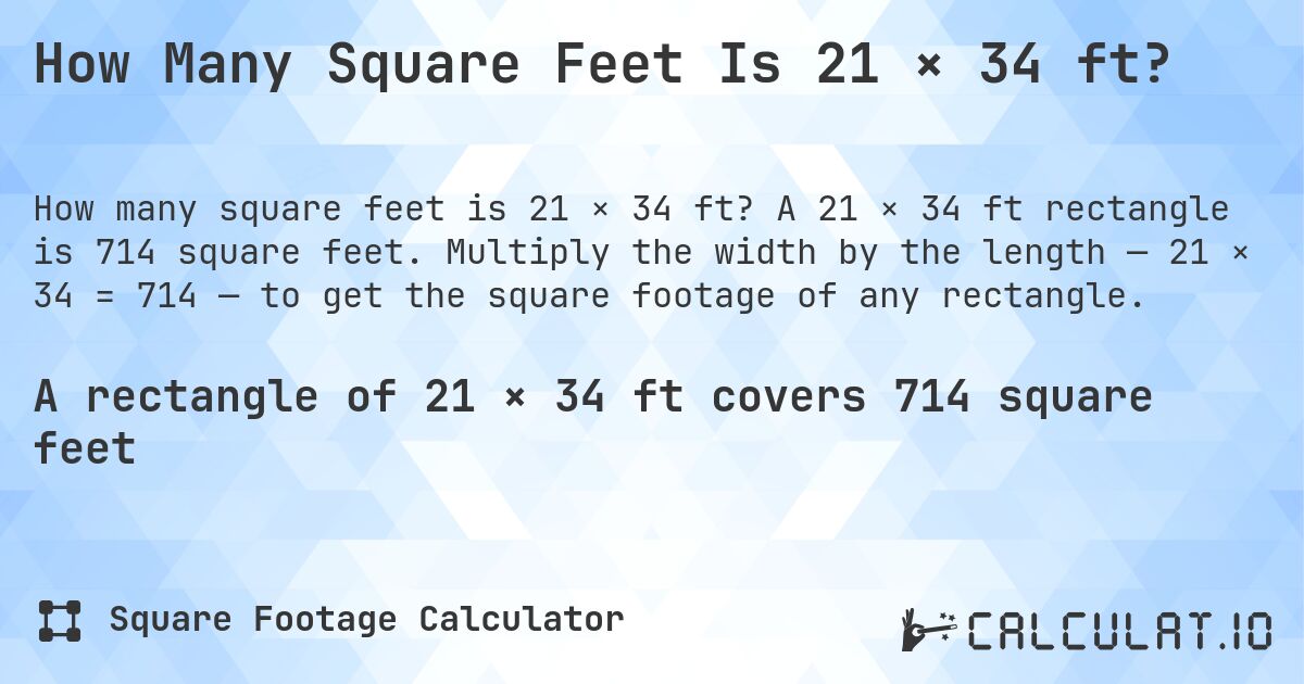 How Many Square Feet Is 21 × 34 ft?. A 21 × 34 ft rectangle is 714 square feet. Multiply the width by the length — 21 × 34 = 714 — to get the square footage of any rectangle.