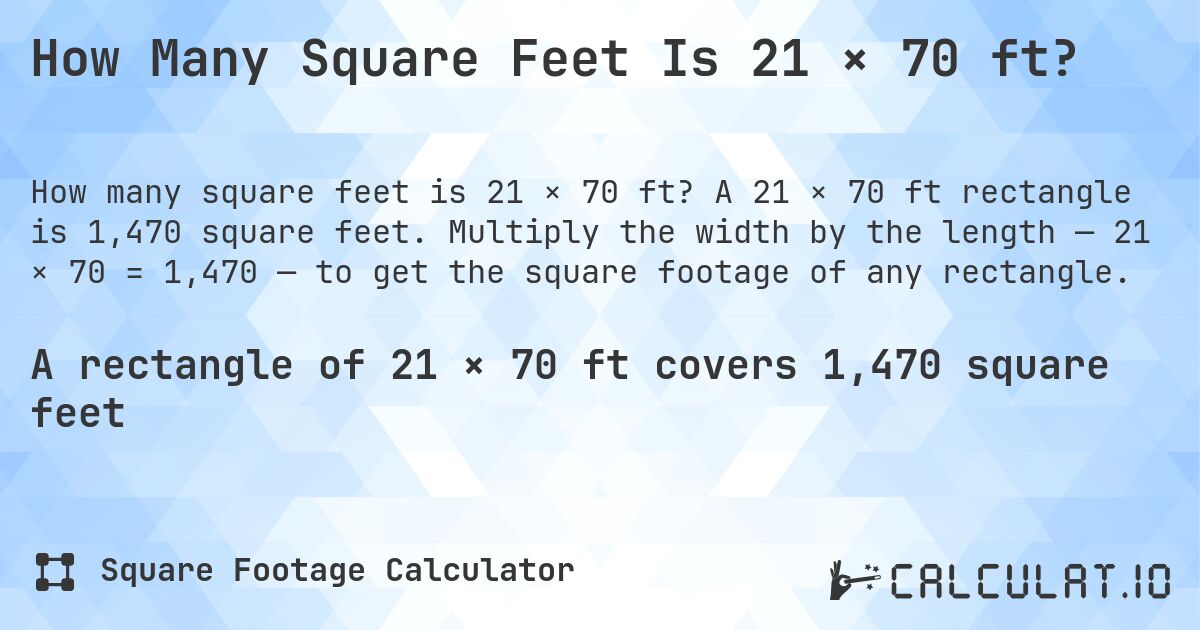 How Many Square Feet Is 21 × 70 ft?. A 21 × 70 ft rectangle is 1,470 square feet. Multiply the width by the length — 21 × 70 = 1,470 — to get the square footage of any rectangle.