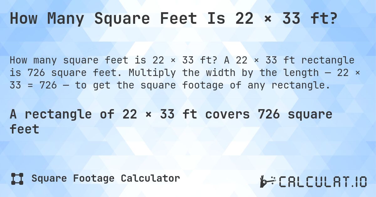 How Many Square Feet Is 22 × 33 ft?. A 22 × 33 ft rectangle is 726 square feet. Multiply the width by the length — 22 × 33 = 726 — to get the square footage of any rectangle.