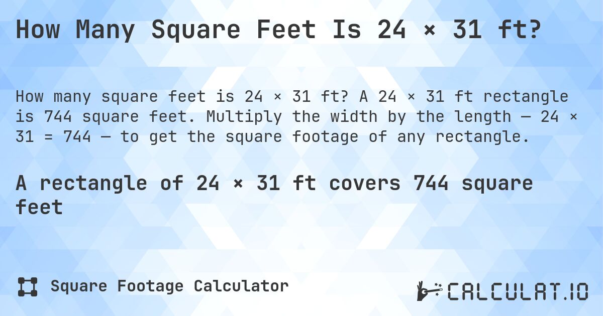How Many Square Feet Is 24 × 31 ft?. A 24 × 31 ft rectangle is 744 square feet. Multiply the width by the length — 24 × 31 = 744 — to get the square footage of any rectangle.