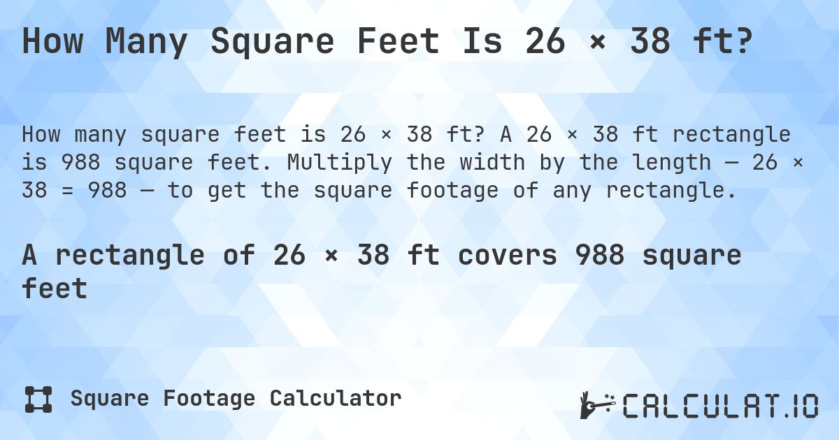 How Many Square Feet Is 26 × 38 ft?. A 26 × 38 ft rectangle is 988 square feet. Multiply the width by the length — 26 × 38 = 988 — to get the square footage of any rectangle.