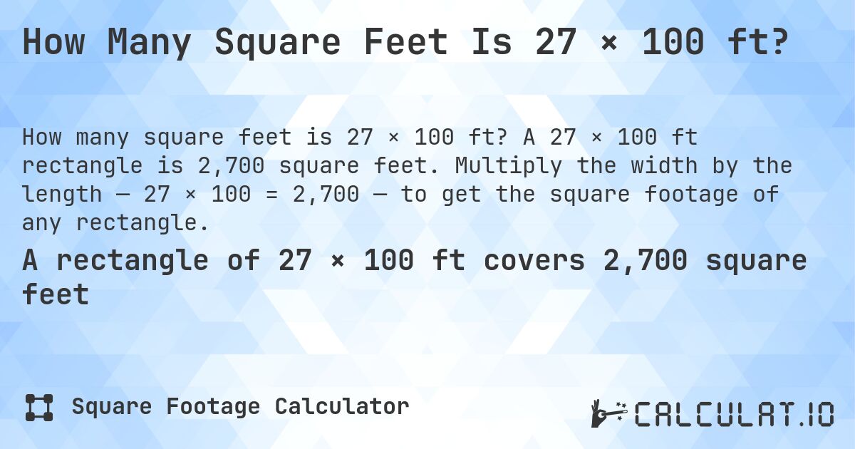 How Many Square Feet Is 27 × 100 ft?. A 27 × 100 ft rectangle is 2,700 square feet. Multiply the width by the length — 27 × 100 = 2,700 — to get the square footage of any rectangle.