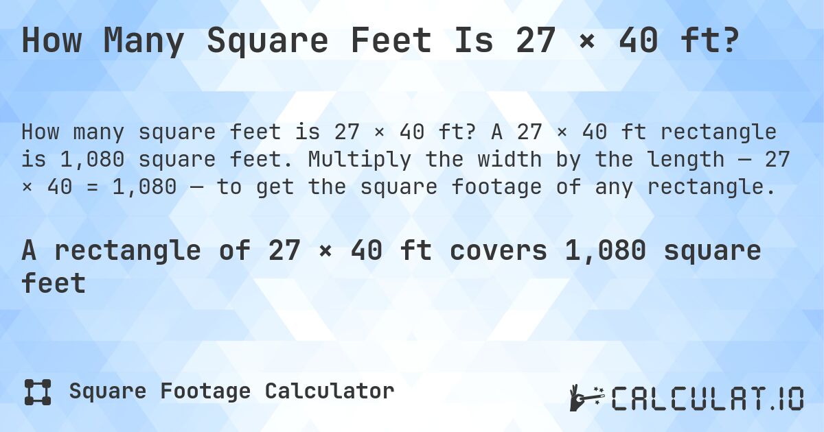 How Many Square Feet Is 27 × 40 ft?. A 27 × 40 ft rectangle is 1,080 square feet. Multiply the width by the length — 27 × 40 = 1,080 — to get the square footage of any rectangle.