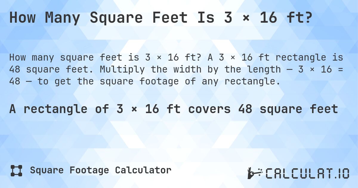 How Many Square Feet Is 3 × 16 ft?. A 3 × 16 ft rectangle is 48 square feet. Multiply the width by the length — 3 × 16 = 48 — to get the square footage of any rectangle.