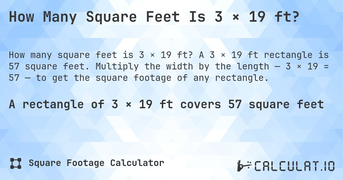 How Many Square Feet Is 3 × 19 ft?. A 3 × 19 ft rectangle is 57 square feet. Multiply the width by the length — 3 × 19 = 57 — to get the square footage of any rectangle.