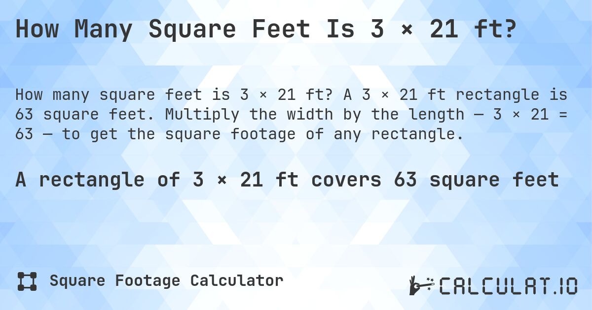 How Many Square Feet Is 3 × 21 ft?. A 3 × 21 ft rectangle is 63 square feet. Multiply the width by the length — 3 × 21 = 63 — to get the square footage of any rectangle.