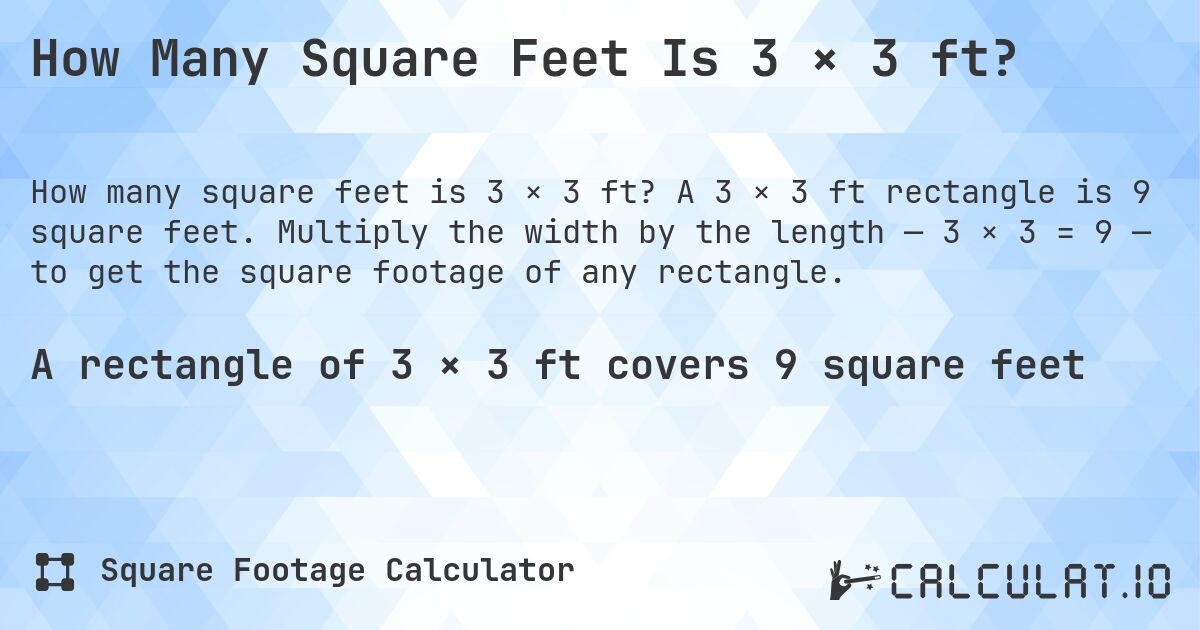 How Many Square Feet Is 3 × 3 ft?. A 3 × 3 ft rectangle is 9 square feet. Multiply the width by the length — 3 × 3 = 9 — to get the square footage of any rectangle.