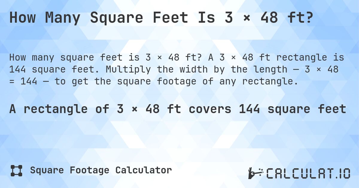 How Many Square Feet Is 3 × 48 ft?. A 3 × 48 ft rectangle is 144 square feet. Multiply the width by the length — 3 × 48 = 144 — to get the square footage of any rectangle.
