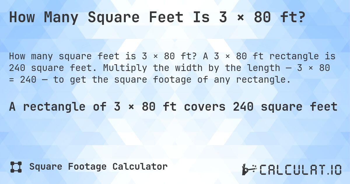 How Many Square Feet Is 3 × 80 ft?. A 3 × 80 ft rectangle is 240 square feet. Multiply the width by the length — 3 × 80 = 240 — to get the square footage of any rectangle.