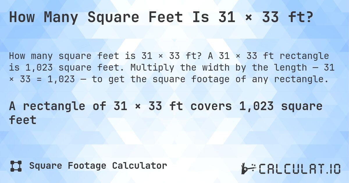 How Many Square Feet Is 31 × 33 ft?. A 31 × 33 ft rectangle is 1,023 square feet. Multiply the width by the length — 31 × 33 = 1,023 — to get the square footage of any rectangle.