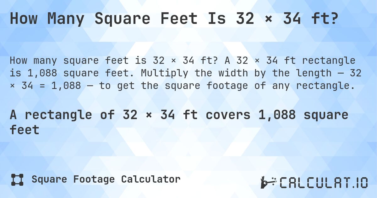 How Many Square Feet Is 32 × 34 ft?. A 32 × 34 ft rectangle is 1,088 square feet. Multiply the width by the length — 32 × 34 = 1,088 — to get the square footage of any rectangle.