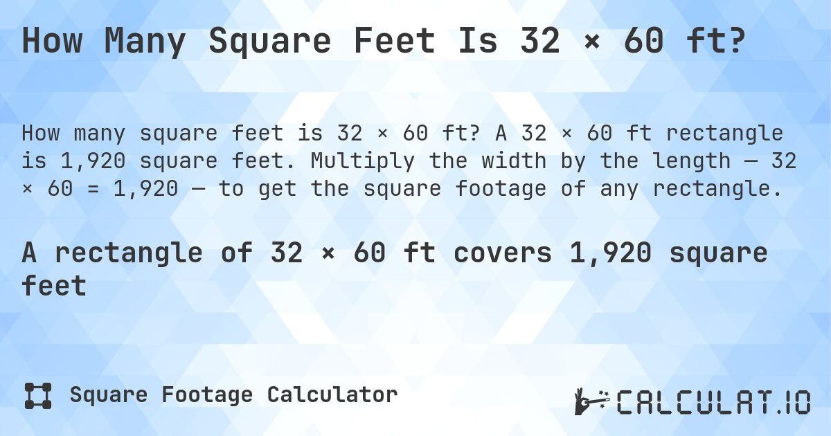 How Many Square Feet Is 32 × 60 ft?. A 32 × 60 ft rectangle is 1,920 square feet. Multiply the width by the length — 32 × 60 = 1,920 — to get the square footage of any rectangle.