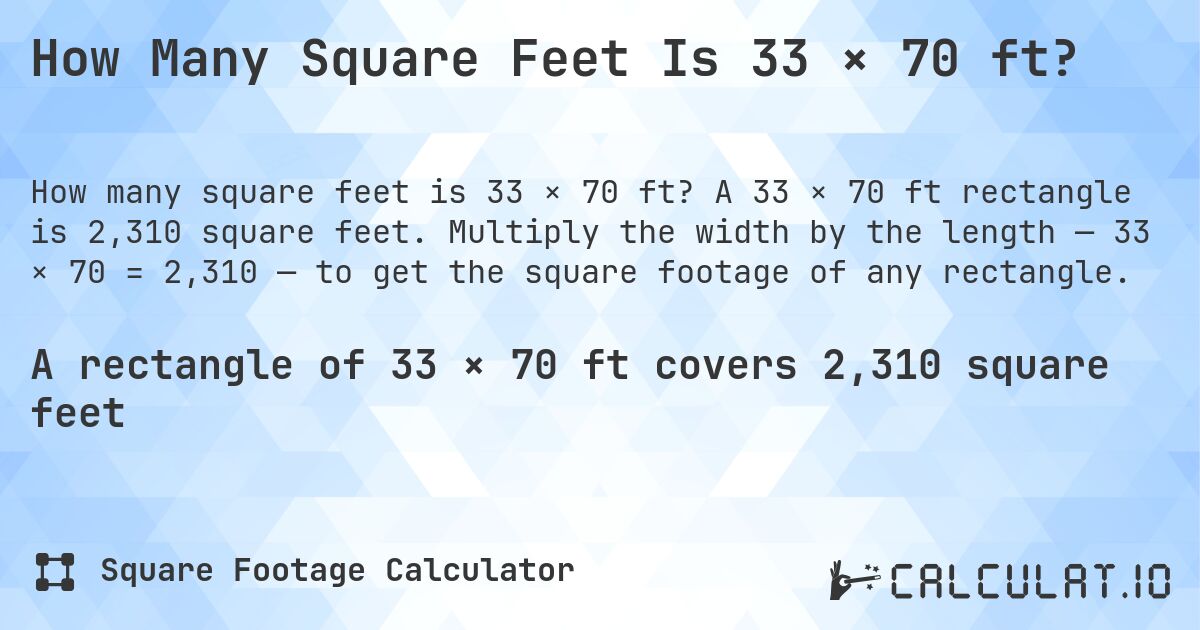 How Many Square Feet Is 33 × 70 ft?. A 33 × 70 ft rectangle is 2,310 square feet. Multiply the width by the length — 33 × 70 = 2,310 — to get the square footage of any rectangle.