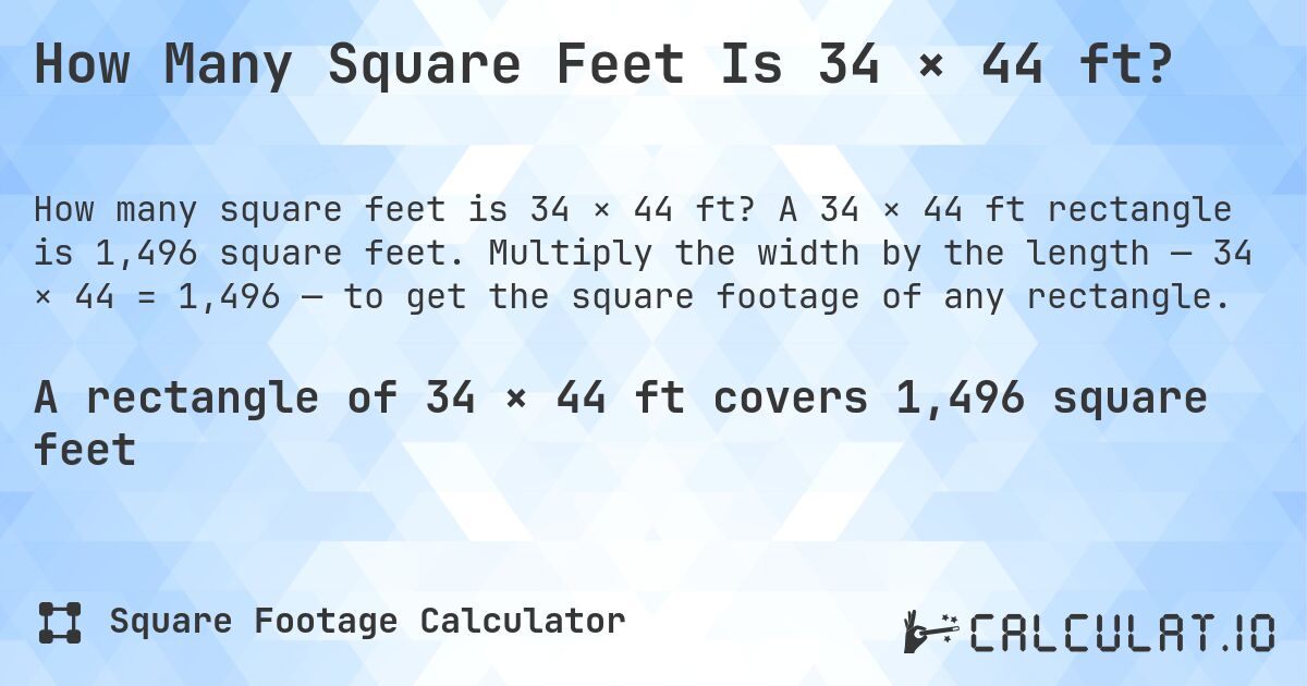 How Many Square Feet Is 34 × 44 ft?. A 34 × 44 ft rectangle is 1,496 square feet. Multiply the width by the length — 34 × 44 = 1,496 — to get the square footage of any rectangle.