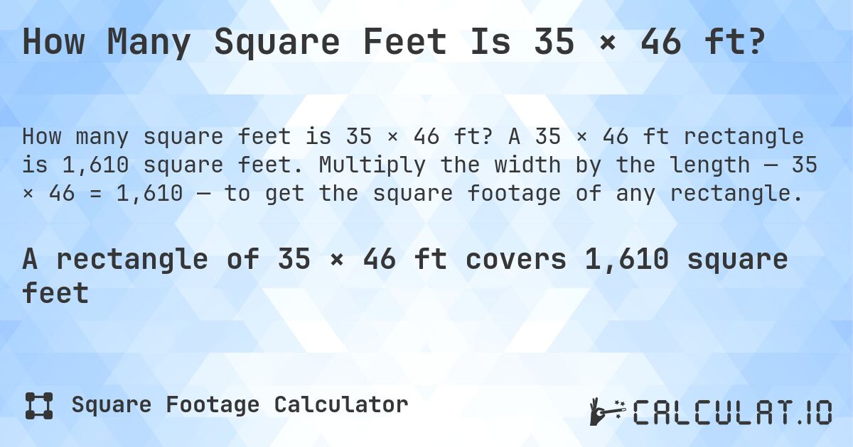 How Many Square Feet Is 35 × 46 ft?. A 35 × 46 ft rectangle is 1,610 square feet. Multiply the width by the length — 35 × 46 = 1,610 — to get the square footage of any rectangle.