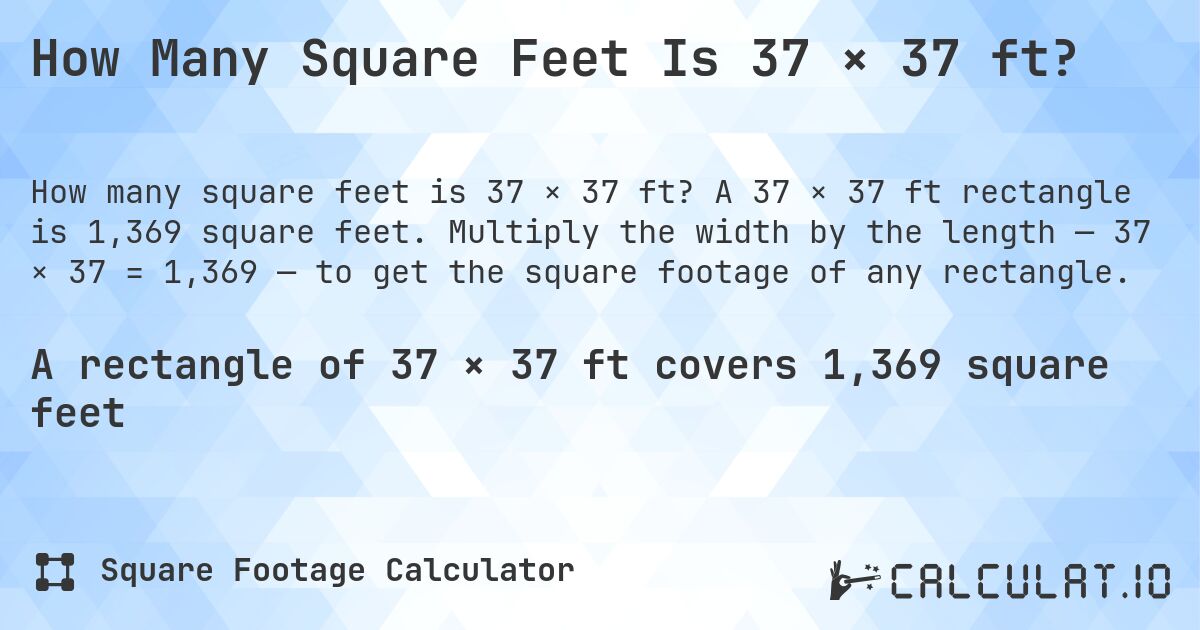 How Many Square Feet Is 37 × 37 ft?. A 37 × 37 ft rectangle is 1,369 square feet. Multiply the width by the length — 37 × 37 = 1,369 — to get the square footage of any rectangle.