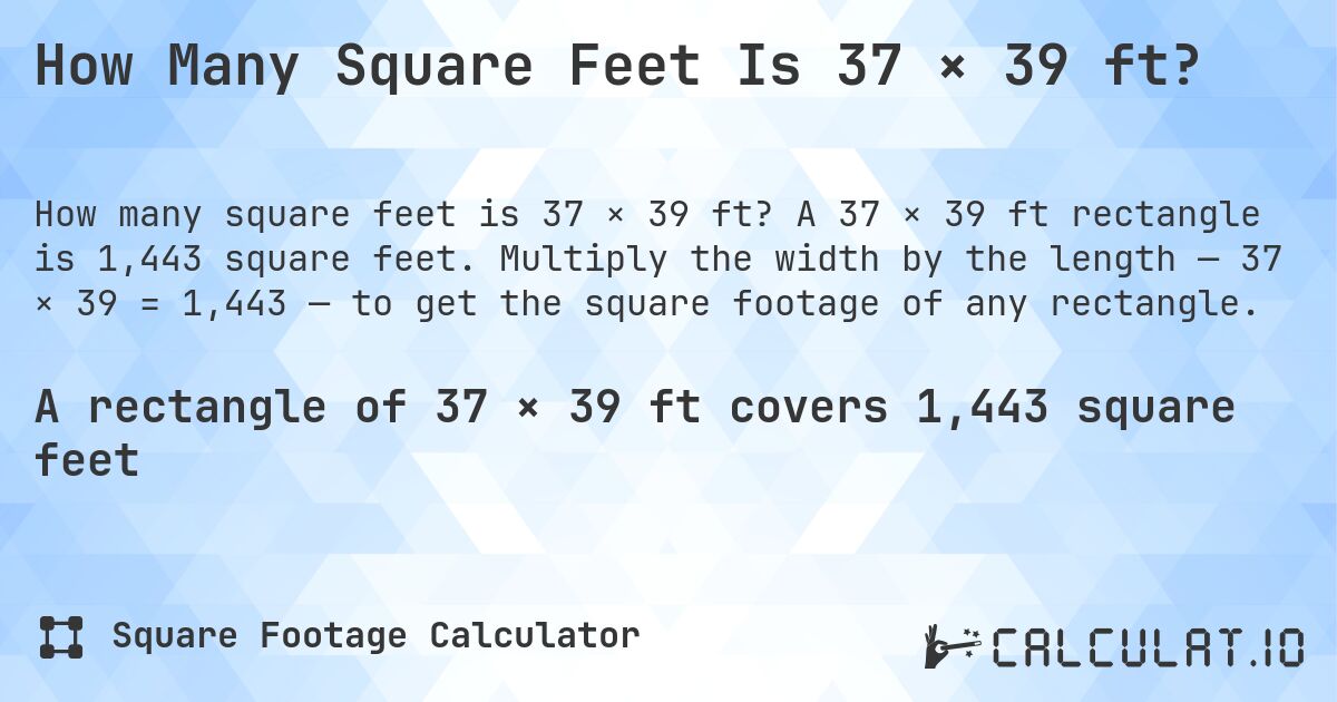 How Many Square Feet Is 37 × 39 ft?. A 37 × 39 ft rectangle is 1,443 square feet. Multiply the width by the length — 37 × 39 = 1,443 — to get the square footage of any rectangle.