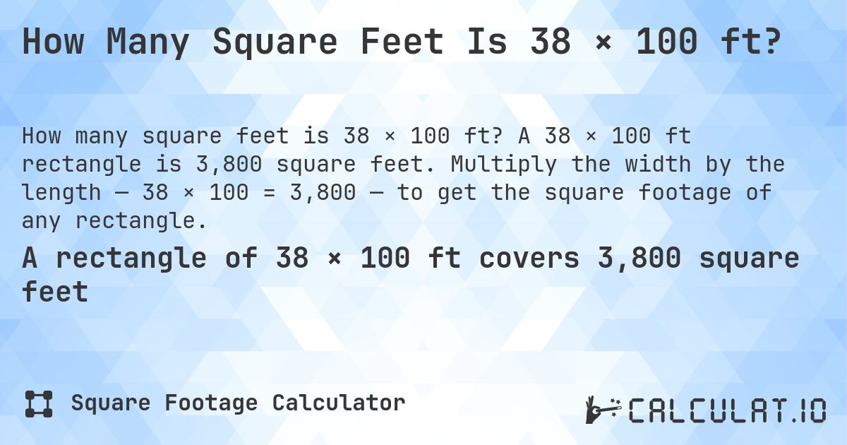 How Many Square Feet Is 38 × 100 ft?. A 38 × 100 ft rectangle is 3,800 square feet. Multiply the width by the length — 38 × 100 = 3,800 — to get the square footage of any rectangle.