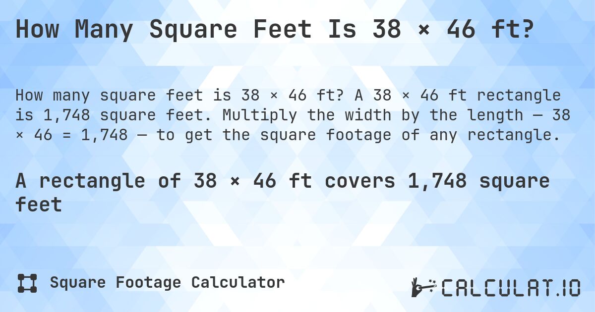 How Many Square Feet Is 38 × 46 ft?. A 38 × 46 ft rectangle is 1,748 square feet. Multiply the width by the length — 38 × 46 = 1,748 — to get the square footage of any rectangle.