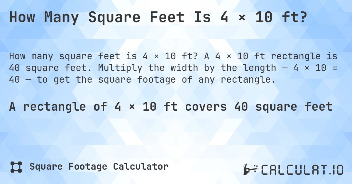 How Many Square Feet Is 4 × 10 ft?. A 4 × 10 ft rectangle is 40 square feet. Multiply the width by the length — 4 × 10 = 40 — to get the square footage of any rectangle.