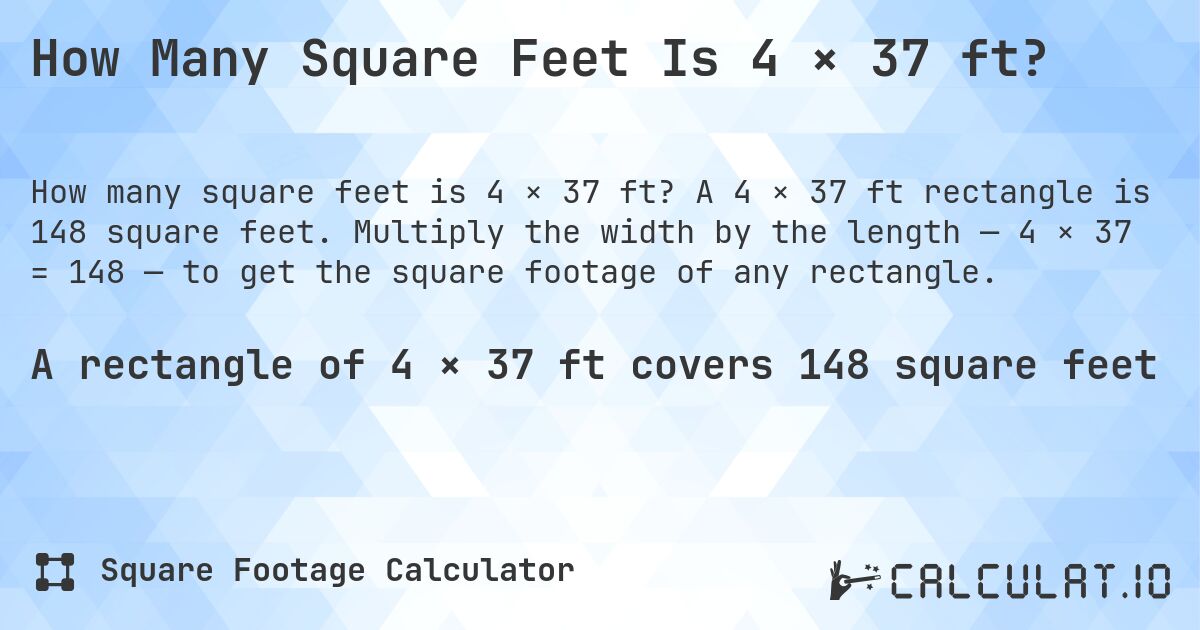 How Many Square Feet Is 4 × 37 ft?. A 4 × 37 ft rectangle is 148 square feet. Multiply the width by the length — 4 × 37 = 148 — to get the square footage of any rectangle.