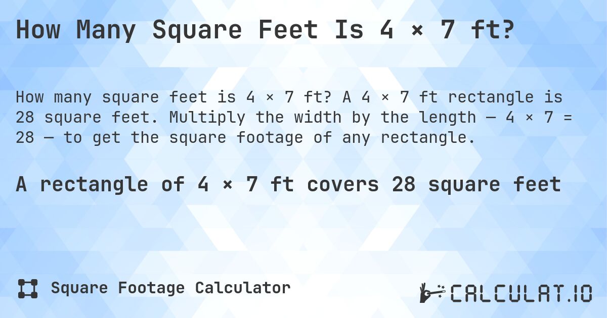 How Many Square Feet Is 4 × 7 ft?. A 4 × 7 ft rectangle is 28 square feet. Multiply the width by the length — 4 × 7 = 28 — to get the square footage of any rectangle.