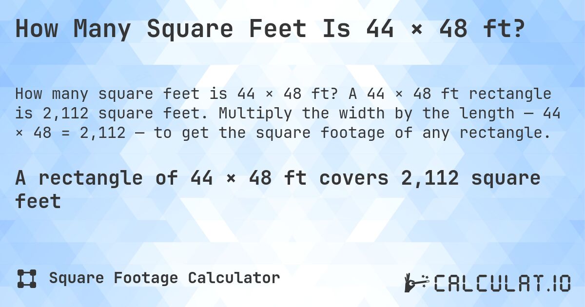 How Many Square Feet Is 44 × 48 ft?. A 44 × 48 ft rectangle is 2,112 square feet. Multiply the width by the length — 44 × 48 = 2,112 — to get the square footage of any rectangle.