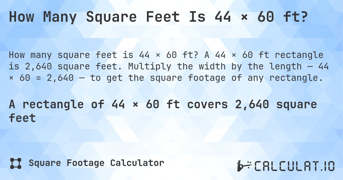 How Many Square Feet Is 44 × 60 ft?. A 44 × 60 ft rectangle is 2,640 square feet. Multiply the width by the length — 44 × 60 = 2,640 — to get the square footage of any rectangle.