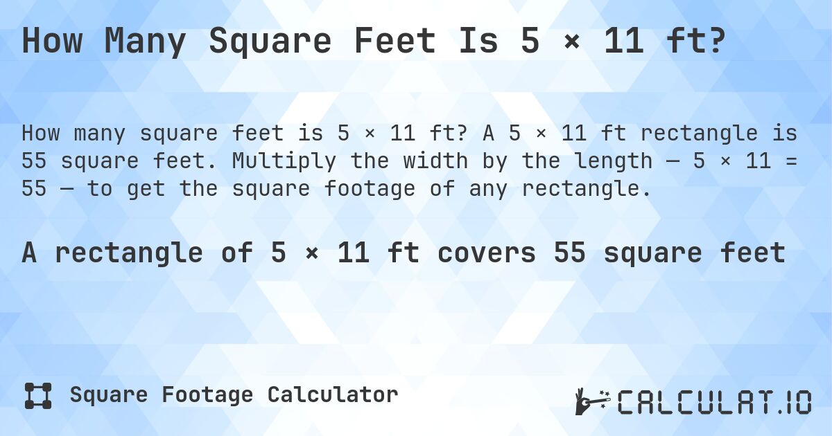 How Many Square Feet Is 5 × 11 ft?. A 5 × 11 ft rectangle is 55 square feet. Multiply the width by the length — 5 × 11 = 55 — to get the square footage of any rectangle.