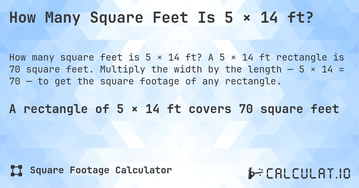 How Many Square Feet Is 5 × 14 ft?. A 5 × 14 ft rectangle is 70 square feet. Multiply the width by the length — 5 × 14 = 70 — to get the square footage of any rectangle.