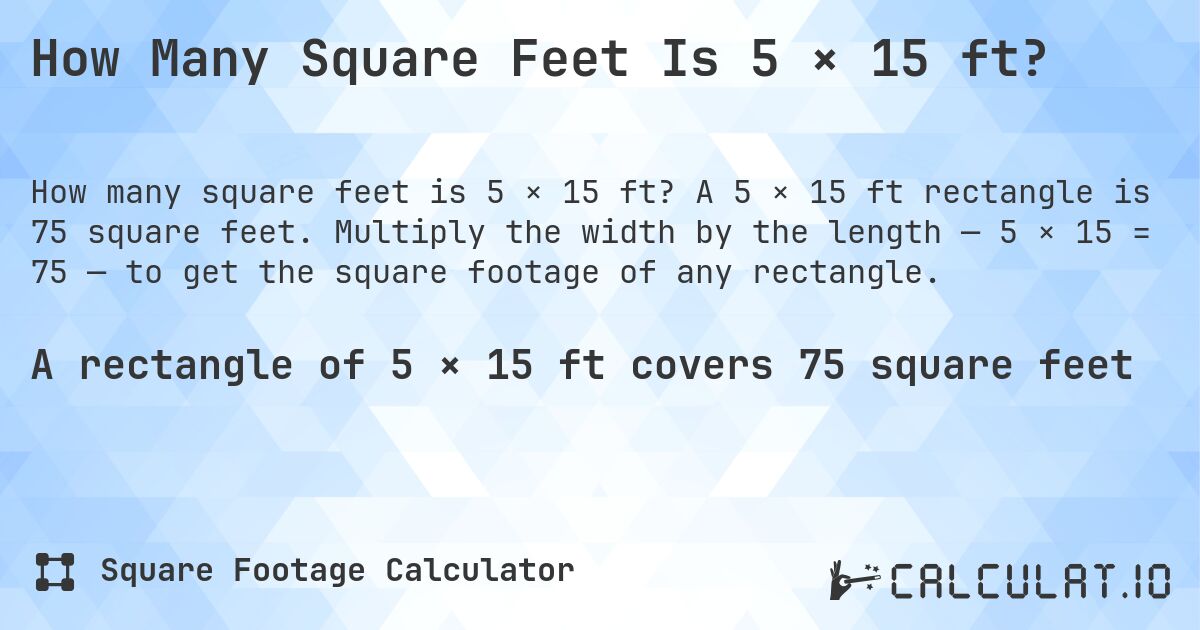 How Many Square Feet Is 5 × 15 ft?. A 5 × 15 ft rectangle is 75 square feet. Multiply the width by the length — 5 × 15 = 75 — to get the square footage of any rectangle.