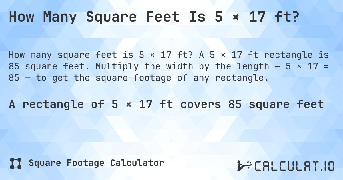 How Many Square Feet Is 5 × 17 ft?. A 5 × 17 ft rectangle is 85 square feet. Multiply the width by the length — 5 × 17 = 85 — to get the square footage of any rectangle.