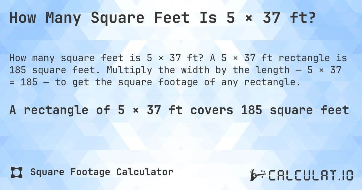 How Many Square Feet Is 5 × 37 ft?. A 5 × 37 ft rectangle is 185 square feet. Multiply the width by the length — 5 × 37 = 185 — to get the square footage of any rectangle.