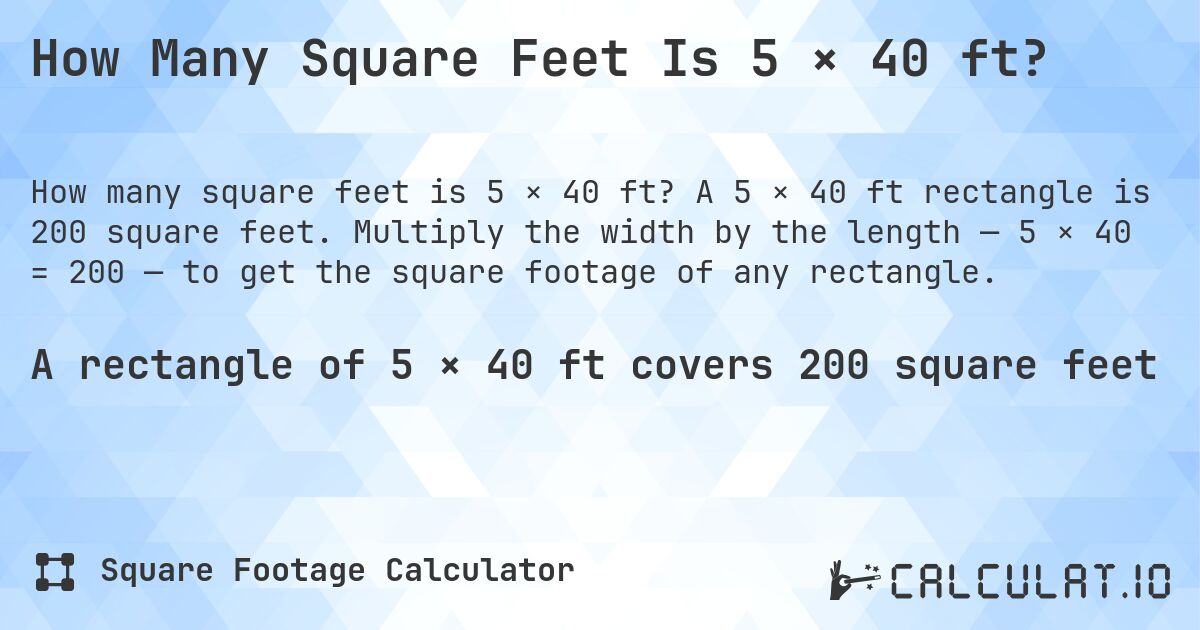How Many Square Feet Is 5 × 40 ft?. A 5 × 40 ft rectangle is 200 square feet. Multiply the width by the length — 5 × 40 = 200 — to get the square footage of any rectangle.