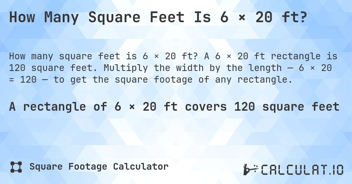 How Many Square Feet Is 6 × 20 ft?. A 6 × 20 ft rectangle is 120 square feet. Multiply the width by the length — 6 × 20 = 120 — to get the square footage of any rectangle.