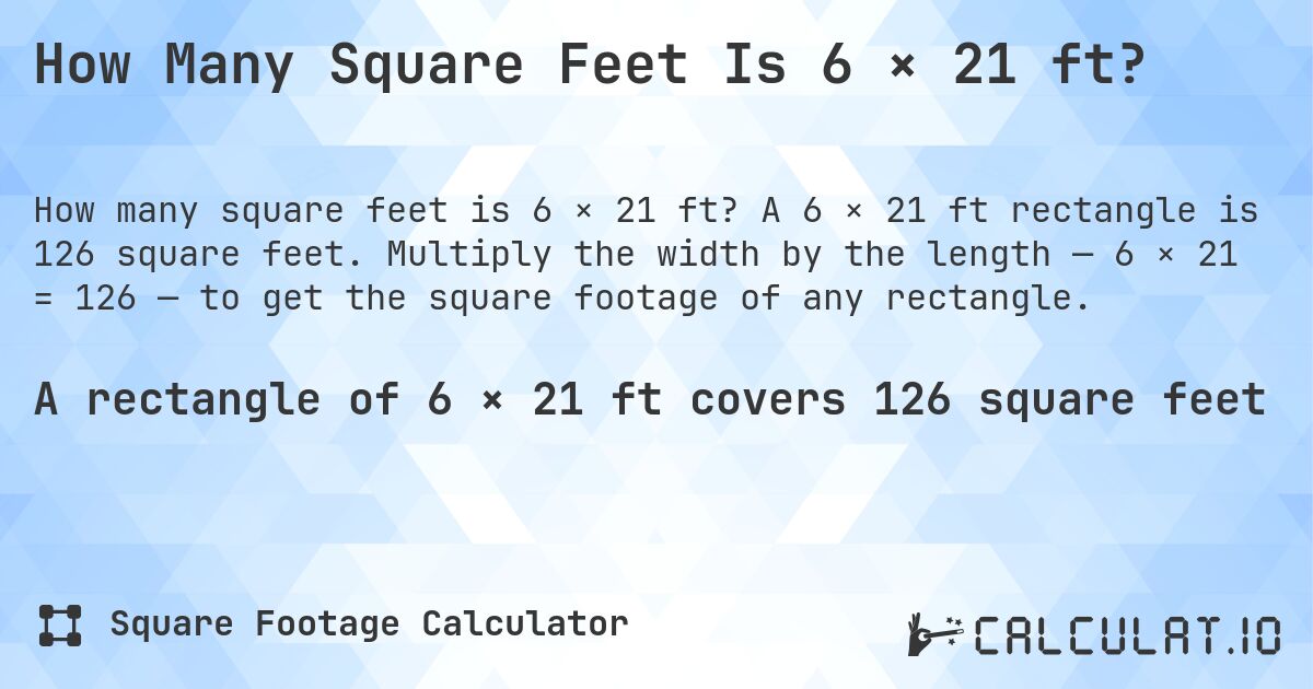 How Many Square Feet Is 6 × 21 ft?. A 6 × 21 ft rectangle is 126 square feet. Multiply the width by the length — 6 × 21 = 126 — to get the square footage of any rectangle.