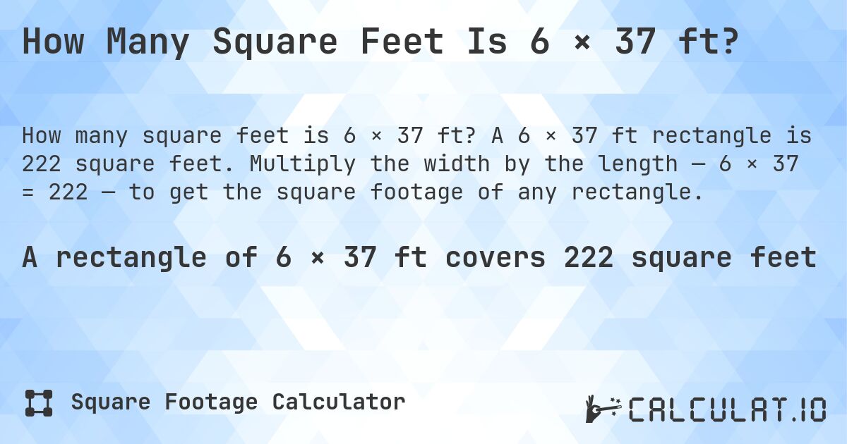 How Many Square Feet Is 6 × 37 ft?. A 6 × 37 ft rectangle is 222 square feet. Multiply the width by the length — 6 × 37 = 222 — to get the square footage of any rectangle.