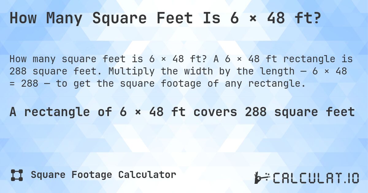 How Many Square Feet Is 6 × 48 ft?. A 6 × 48 ft rectangle is 288 square feet. Multiply the width by the length — 6 × 48 = 288 — to get the square footage of any rectangle.