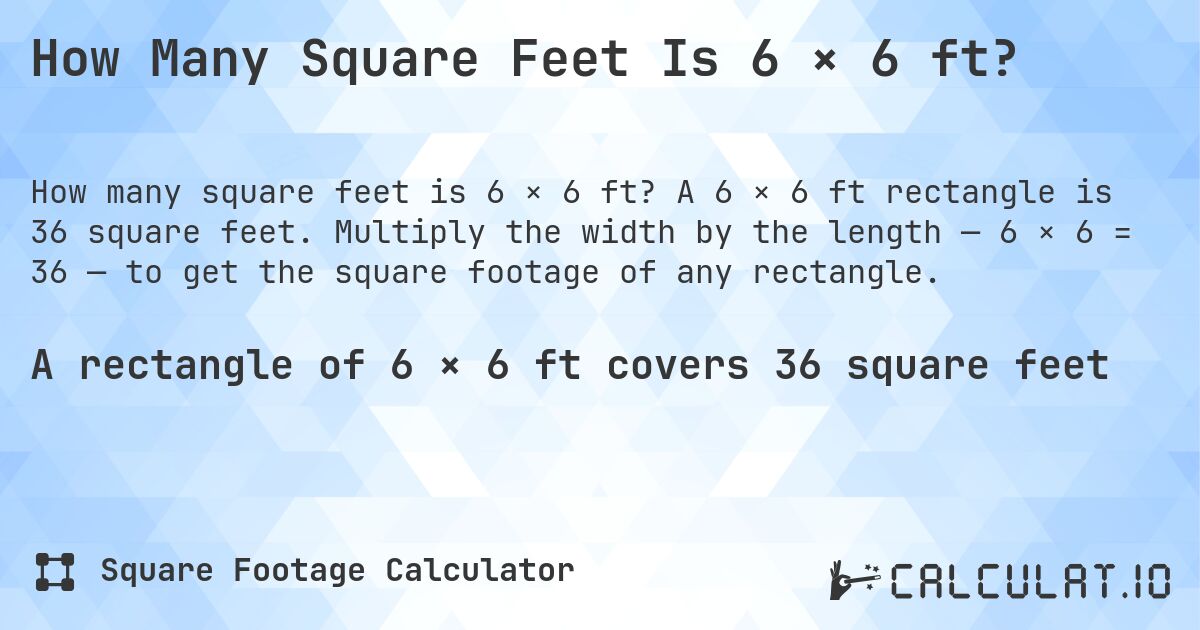 How Many Square Feet Is 6 × 6 ft?. A 6 × 6 ft rectangle is 36 square feet. Multiply the width by the length — 6 × 6 = 36 — to get the square footage of any rectangle.