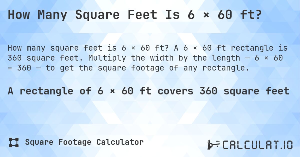 How Many Square Feet Is 6 × 60 ft?. A 6 × 60 ft rectangle is 360 square feet. Multiply the width by the length — 6 × 60 = 360 — to get the square footage of any rectangle.