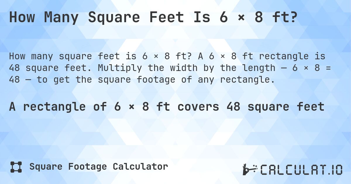 How Many Square Feet Is 6 × 8 ft?. A 6 × 8 ft rectangle is 48 square feet. Multiply the width by the length — 6 × 8 = 48 — to get the square footage of any rectangle.