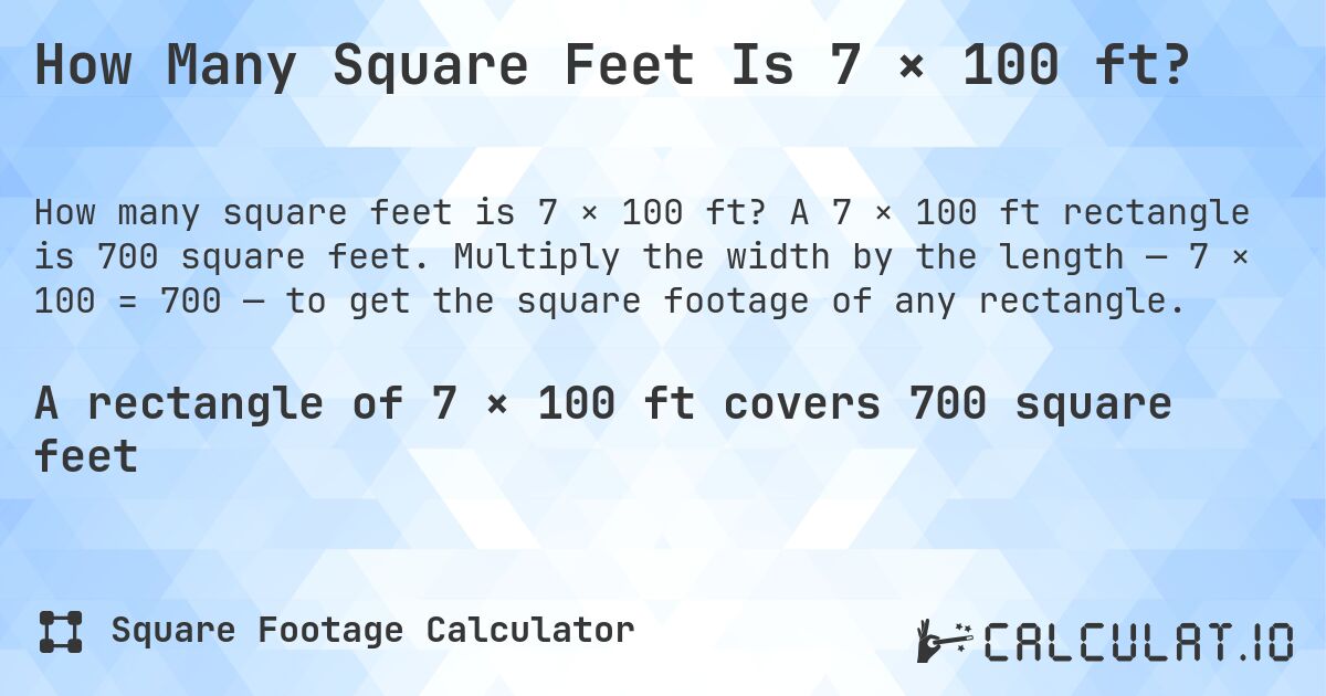 How Many Square Feet Is 7 × 100 ft?. A 7 × 100 ft rectangle is 700 square feet. Multiply the width by the length — 7 × 100 = 700 — to get the square footage of any rectangle.