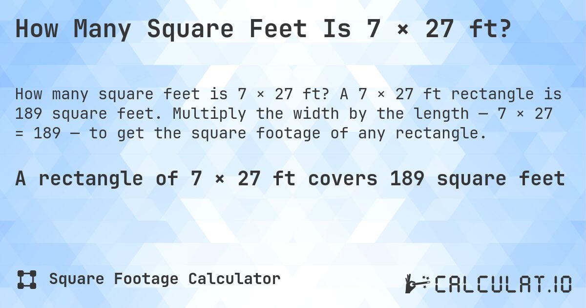 How Many Square Feet Is 7 × 27 ft?. A 7 × 27 ft rectangle is 189 square feet. Multiply the width by the length — 7 × 27 = 189 — to get the square footage of any rectangle.